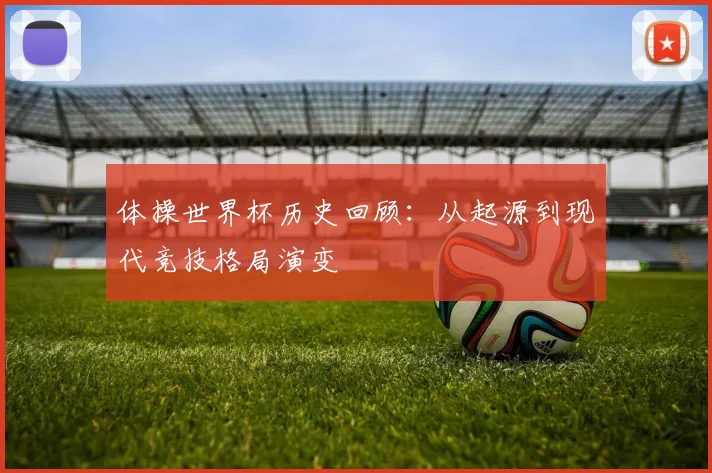 体操世界杯历史回顾：从起源到现代竞技格局演变