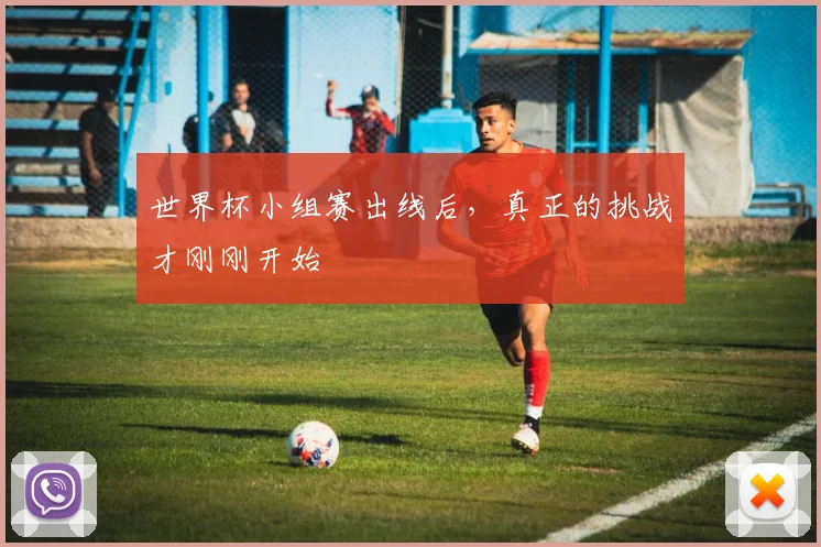世界杯小组赛出线后，真正的挑战才刚刚开始
