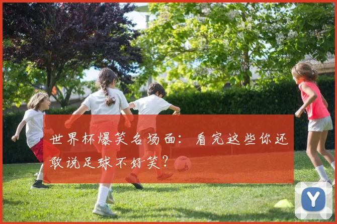 世界杯爆笑名场面：看完这些你还敢说足球不好笑？