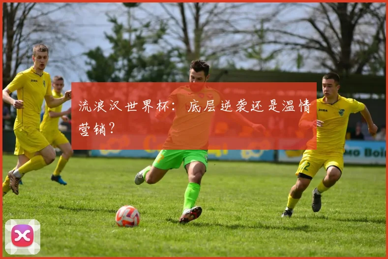 流浪汉世界杯：底层逆袭还是温情营销？