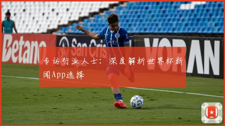专访行业人士：深度解析世界杯新闻App选择