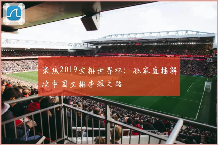 聚焦2019女排世界杯:独家直播解读中国女排夺冠之路