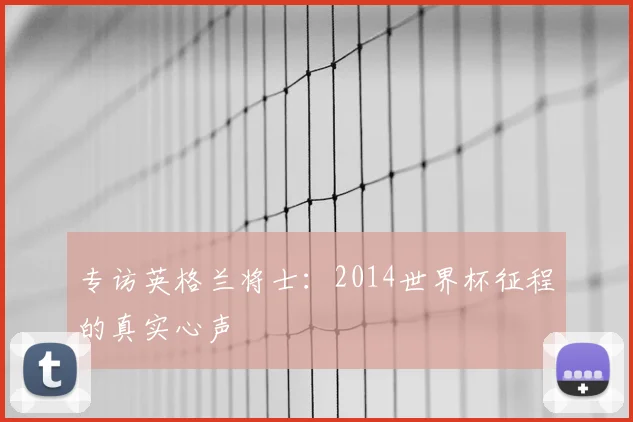专访英格兰将士：2014世界杯征程的真实心声