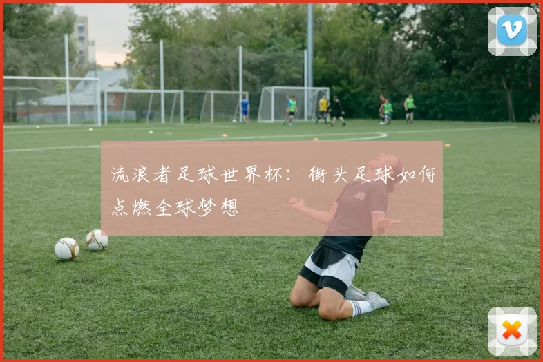 流浪者足球世界杯:街头足球如何点燃全球梦想