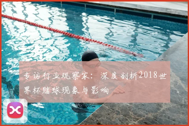 专访行业观察家：深度剖析2018世界杯赌球现象与影响