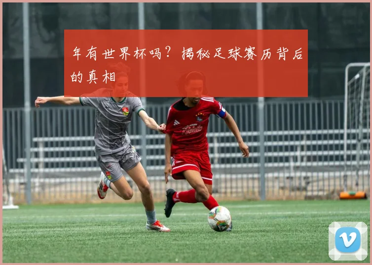 年有世界杯吗?揭秘足球赛历背后的真相