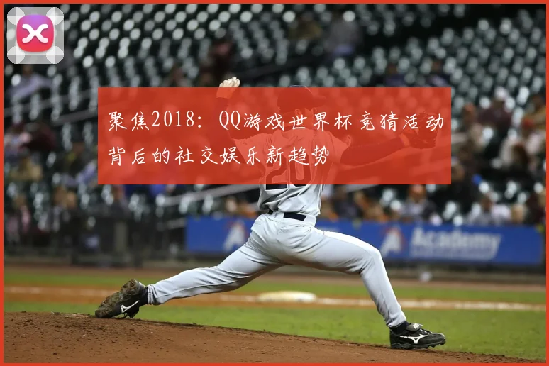 聚焦2018:QQ游戏世界杯竞猜活动背后的社交娱乐新趋势