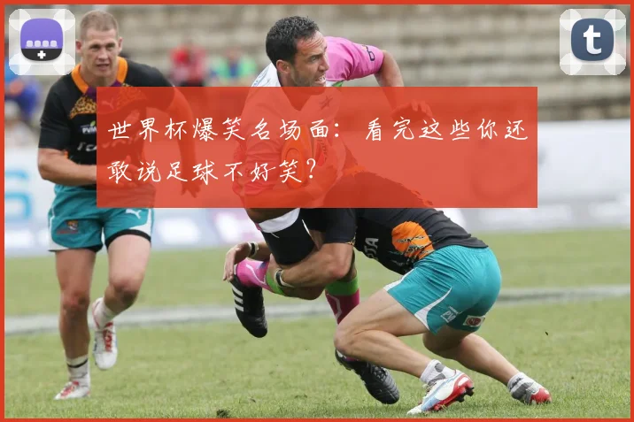 世界杯爆笑名场面:看完这些你还敢说足球不好笑?