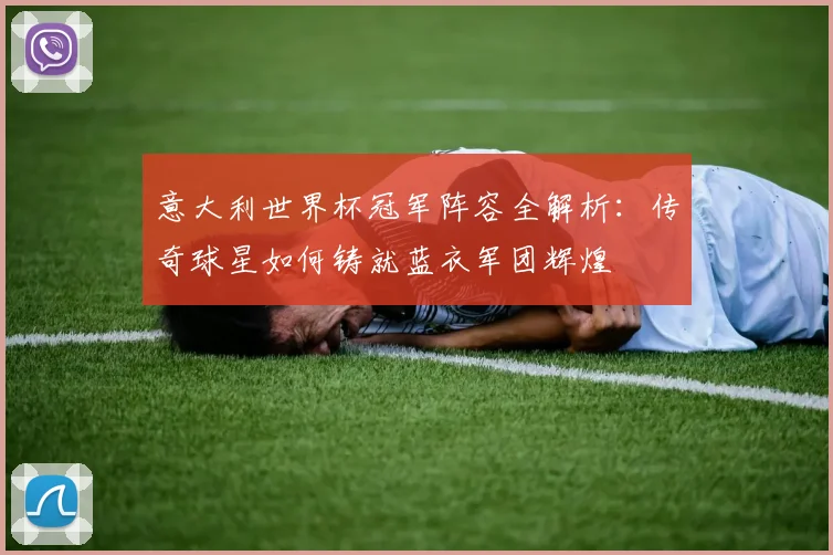 意大利世界杯冠军阵容全解析:传奇球星如何铸就蓝衣军团辉煌
