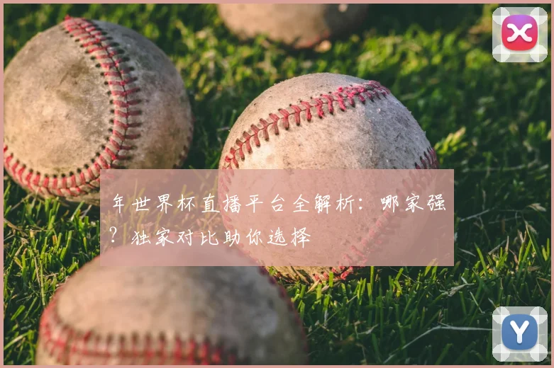 年世界杯直播平台全解析:哪家强?独家对比助你选择