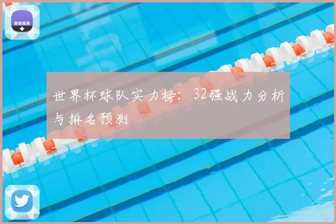 世界杯球队实力榜:32强战力分析与排名预测