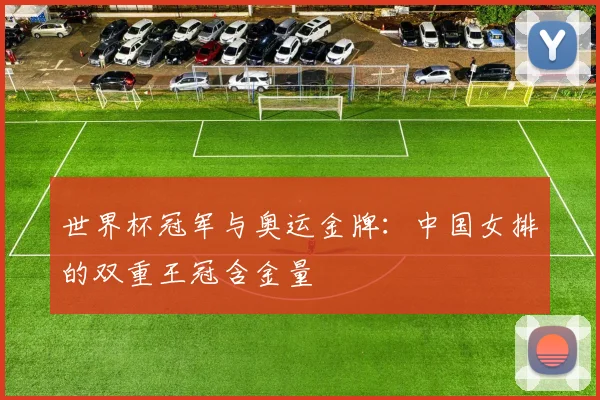 世界杯冠军与奥运金牌:中国女排的双重王冠含金量